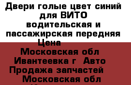 Двери голые цвет синий для ВИТО водительская и пассажирская передняя › Цена ­ 6 000 - Московская обл., Ивантеевка г. Авто » Продажа запчастей   . Московская обл.,Ивантеевка г.